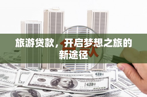 濠江旅游贷款，开启梦想之旅的新途径