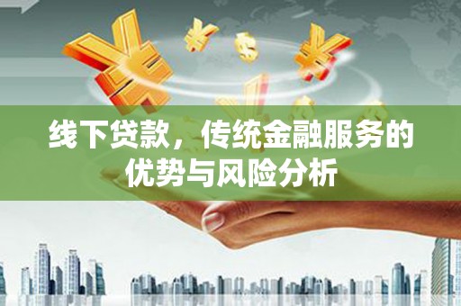 濠江线下贷款，传统金融服务的优势与风险分析