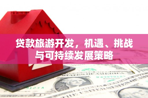 濠江贷款旅游开发，机遇、挑战与可持续发展策略