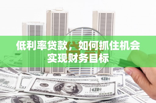 濠江低利率贷款，如何抓住机会实现财务目标