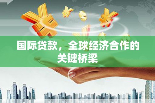 濠江国际贷款，全球经济合作的关键桥梁