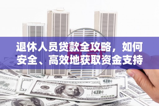 濠江退休人员贷款全攻略，如何安全、高效地获取资金支持
