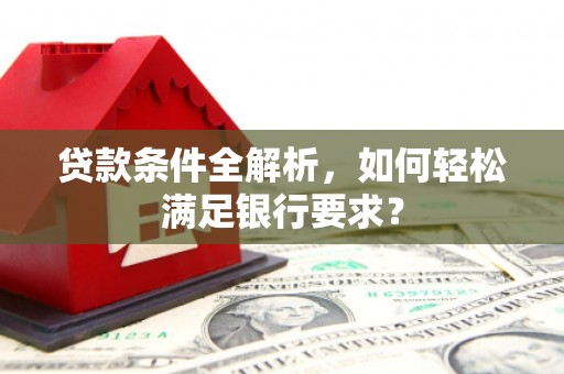 濠江贷款条件全解析，如何轻松满足银行要求？