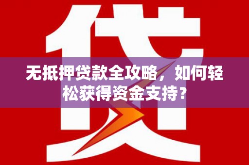濠江无抵押贷款全攻略，如何轻松获得资金支持？