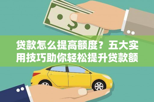 濠江贷款怎么提高额度？五大实用技巧助你轻松提升贷款额度