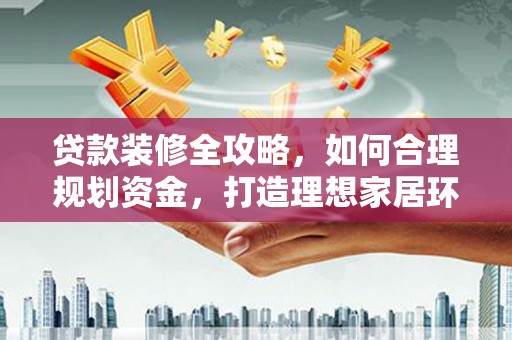 濠江贷款装修全攻略，如何合理规划资金，打造理想家居环境