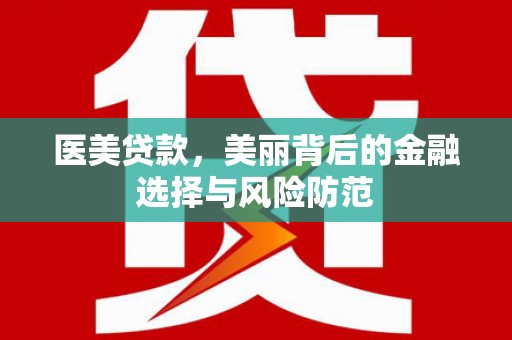 濠江医美贷款，美丽背后的金融选择与风险防范