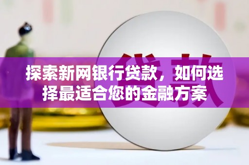 濠江探索新网银行贷款，如何选择最适合您的金融方案