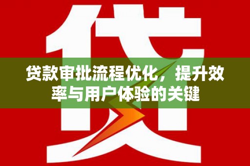 濠江贷款审批流程优化，提升效率与用户体验的关键