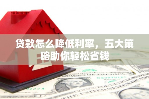 濠江贷款怎么降低利率，五大策略助你轻松省钱