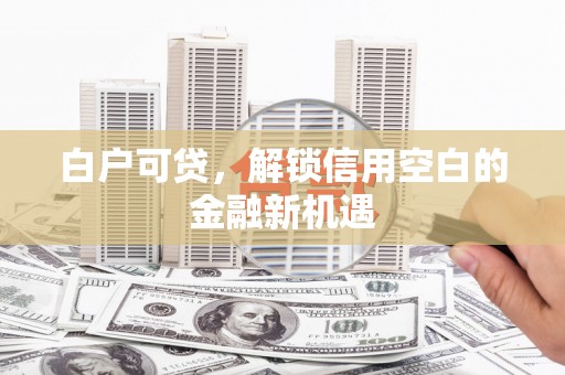 濠江白户可贷，解锁信用空白的金融新机遇