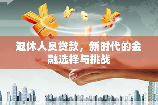 濠江退休人员贷款，新时代的金融选择与挑战