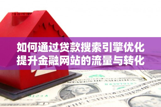 濠江如何通过贷款搜索引擎优化提升金融网站的流量与转化率
