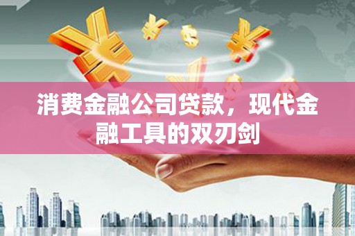 濠江消费金融公司贷款，现代金融工具的双刃剑