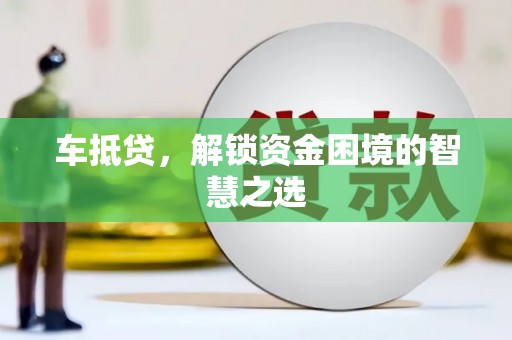 濠江车抵贷，解锁资金困境的智慧之选