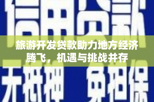 濠江旅游开发贷款助力地方经济腾飞，机遇与挑战并存