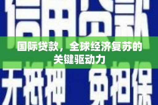 濠江国际贷款，全球经济复苏的关键驱动力