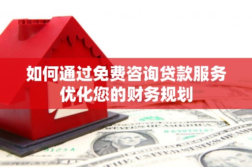 濠江如何通过免费咨询贷款服务优化您的财务规划