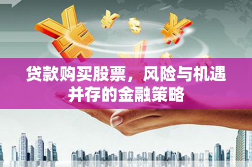 濠江贷款购买股票，风险与机遇并存的金融策略