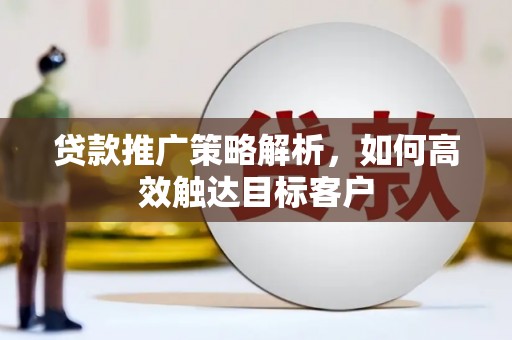 濠江贷款推广策略解析，如何高效触达目标客户