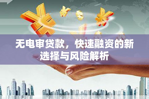 濠江无电审贷款，快速融资的新选择与风险解析