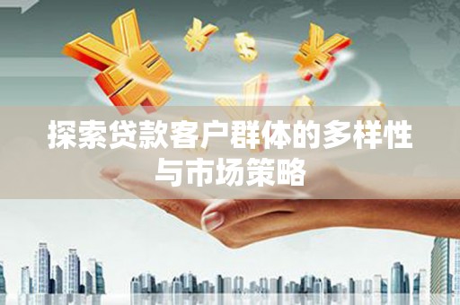 濠江探索贷款客户群体的多样性与市场策略