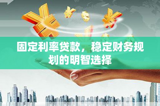 濠江固定利率贷款，稳定财务规划的明智选择