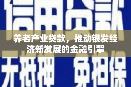 濠江养老产业贷款，推动银发经济新发展的金融引擎