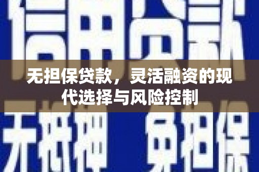 濠江无担保贷款，灵活融资的现代选择与风险控制