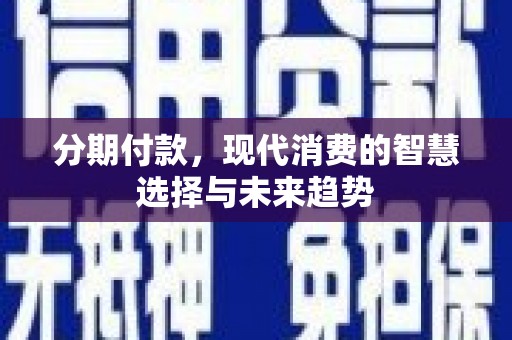 濠江分期付款，现代消费的智慧选择与未来趋势