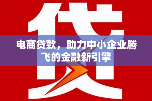 濠江电商贷款，助力中小企业腾飞的金融新引擎