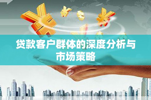 濠江贷款客户群体的深度分析与市场策略