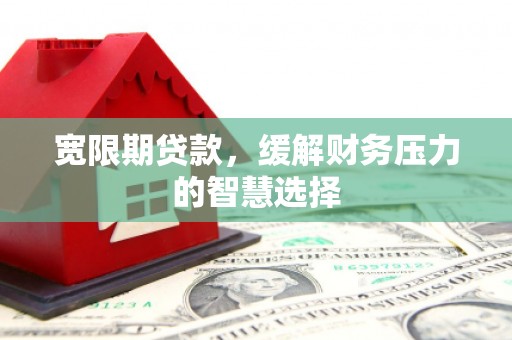 濠江宽限期贷款，缓解财务压力的智慧选择