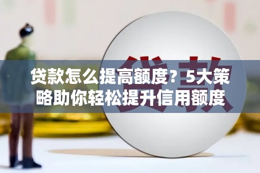 濠江贷款怎么提高额度？5大策略助你轻松提升信用额度