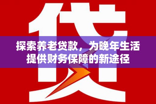濠江探索养老贷款，为晚年生活提供财务保障的新途径