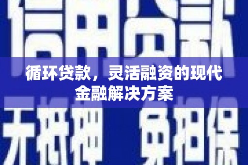 濠江循环贷款，灵活融资的现代金融解决方案