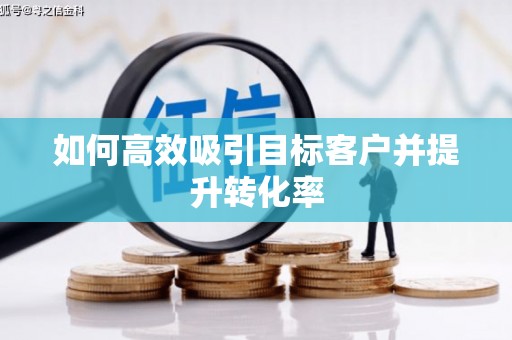 濠江如何高效吸引目标客户并提升转化率