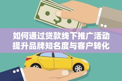 濠江如何通过贷款线下推广活动提升品牌知名度与客户转化率