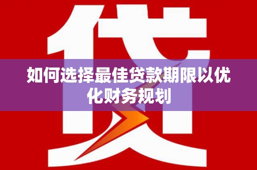 濠江如何选择最佳贷款期限以优化财务规划
