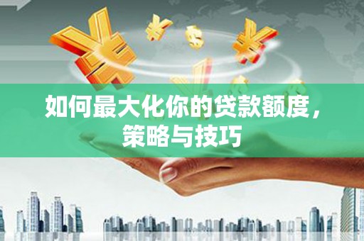 濠江如何最大化你的贷款额度，策略与技巧