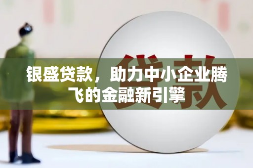 濠江银盛贷款，助力中小企业腾飞的金融新引擎