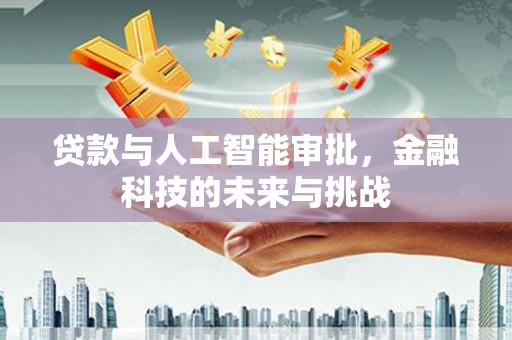 濠江贷款与人工智能审批，金融科技的未来与挑战