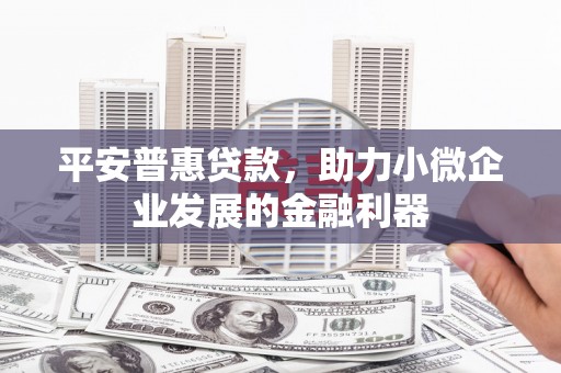 濠江平安普惠贷款，助力小微企业发展的金融利器