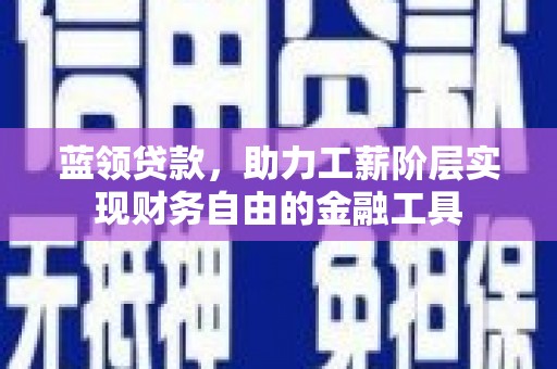 濠江蓝领贷款，助力工薪阶层实现财务自由的金融工具