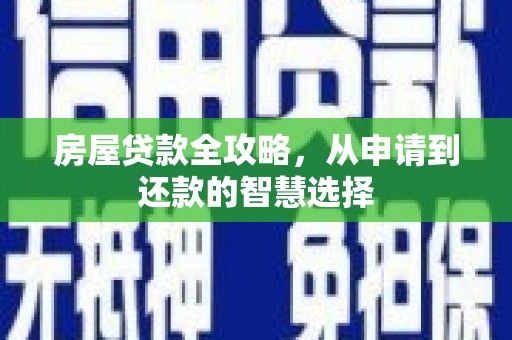 濠江房屋贷款全攻略，从申请到还款的智慧选择