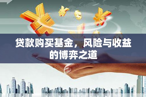 濠江贷款购买基金，风险与收益的博弈之道