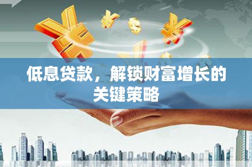 濠江低息贷款，解锁财富增长的关键策略