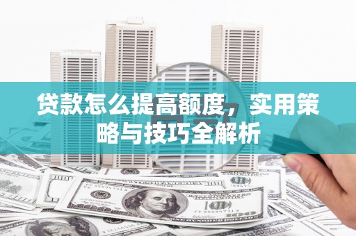濠江贷款怎么提高额度，实用策略与技巧全解析