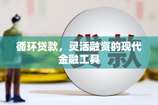 濠江循环贷款，灵活融资的现代金融工具