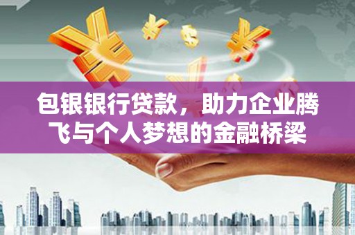 濠江包银银行贷款，助力企业腾飞与个人梦想的金融桥梁